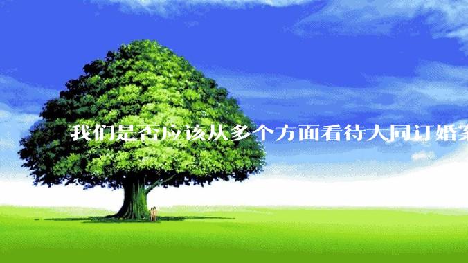 我们是否应该从多个方面看待大同订婚案？
