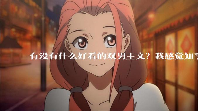 有没有什么好看的双男主文？我感觉知乎上都被我看完了?